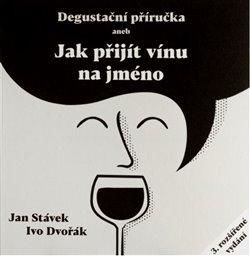 Degustační příručka aneb jak přijít vínu na jméno - Dvořák Ivo;Stávek Jan, Brožovaná