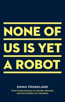 None of Us is Yet a Robot - Five Performances on Gender Identity and the Politics of Transition (Frankland Emma (Author))(Paperback / softback)