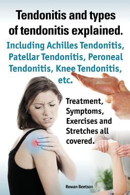Tendonitis and the Different Types of Tendonitis Explained. Tendonitis Symptoms, Diagnosis, Treatment Options, Stretches and Exercises All Included. (Beetson Rowan)(Paperback)