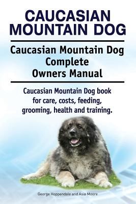 Caucasian Mountain Dog. Caucasian Mountain Dog Complete Owners Manual. Caucasian Mountain Dog Book for Care, Costs, Feeding, Grooming, Health and Trai (Hoppendale George)(Paperback)