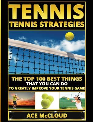 Tennis: Tennis Strategies: The Top 100 Best Things That You Can Do to Greatly Improve Your Tennis Game (McCloud Ace)(Pevná vazba)