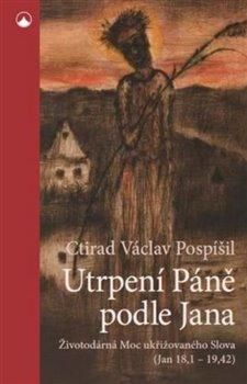 Utrpení Páně podle Jana - Životodárná Moc ukřižovaného Slova (Jan 18,1-19,42) - Pospíšil Ctirad Václav, Brožovaná