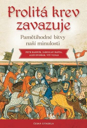 Prolitá krev zavazuje - Pamětihodné bitvy naší minulosti - Bahník Petr;Bašta Jaroslav;Dvořák Aleš;Vlnas Vít