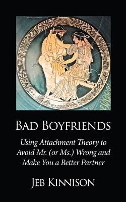 Bad Boyfriends: Using Attachment Theory to Avoid Mr. (or Ms.) Wrong and Make You a Better Partner (Kinnison Jeb)(Paperback)