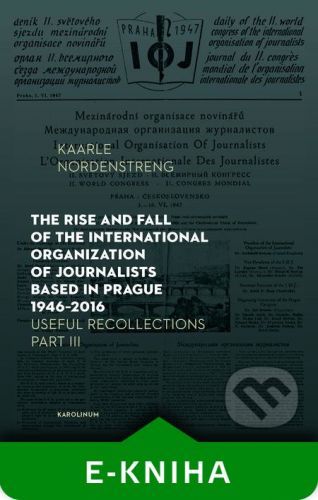 The Rise and Fall of the International Organization of Journalists Based in Prague 1946 - 2016 - Kaarle Nordenstreng