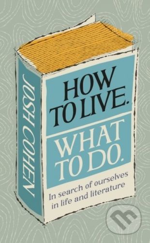 How to Live. What To Do. - Josh Cohen