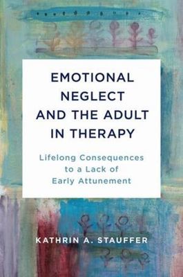 Emotional Neglect and the Adult in Therapy: Lifelong Consequences to a Lack of Early Attunement (Stauffer Kathrin A.)(Pevná vazba)