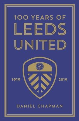 100 Years of Leeds United - 1919-2019 (Chapman Daniel)(Paperback / softback)