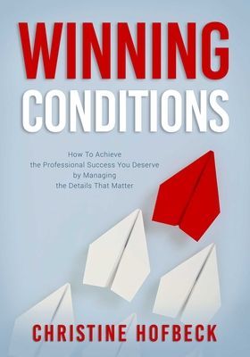 Winning Conditions: How to Achieve the Professional Success You Deserve by Managing the Details That Matter (Hofbeck Christine)(Paperback)