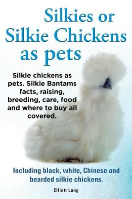 Silkies or Silkie Chickens as Pets. Silkie Bantams Facts, Raising, Breeding, Care, Food and Where to Buy All Covered. Including Black, White, Chinese (Elliot Lang)(Paperback)