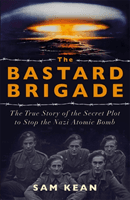 Bastard Brigade - The True Story of the Renegade Scientists and Spies Who Sabotaged the Nazi Atomic Bomb (Kean Sam)(Paperback / softback)
