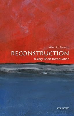 Reconstruction: A Very Short Introduction (Guelzo Allen C. (Henry R. Luce Professor of the Civil War Era and Director of Civil War Era Studies Henry R. Luce Professor of the Civil War Era and Director of Civil War Era Studies Gettysburg College))(Paperbac