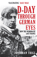 D-Day Through German Eyes - How the Wehrmacht Lost France (Trigg Jonathan)(Paperback / softback)