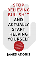 Stop Believing Bullshit and Actually Start Helping Yourself - A Smart Person's Guide to Inspirational Nonsense (Adonis James)(Paperback / softback)