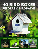 40 Bird Boxes, Feeders & Birdbaths - Practical projects to turn your garden into a haven for birds (Green Jen)(Pevná vazba)