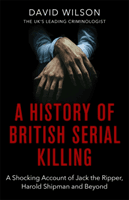 History Of British Serial Killing - The Shocking Account of Jack the Ripper, Harold Shipman and Beyond (Wilson David)(Paperback / softback)