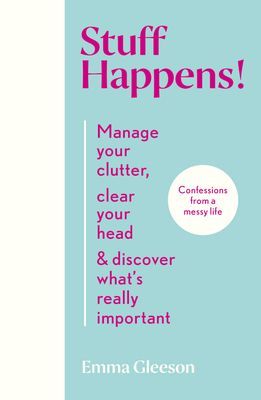 Stuff Happens! - Manage your clutter, clear your head & discover what's really important (Gleeson Emma)(Pevná vazba)