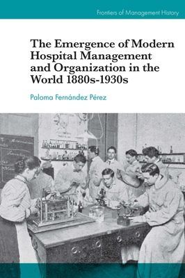 Emergence of Modern Hospital Management and Organisation in the World 1880s-1930s (Fernandez Perez Paloma)(Pevná vazba)
