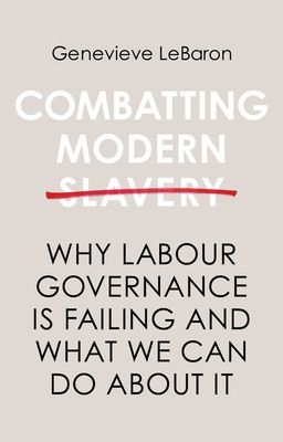 Combatting Modern Slavery - Why Labour Governance is Failing and What We Can Do About It (LeBaron Genevieve)(Paperback / softback)