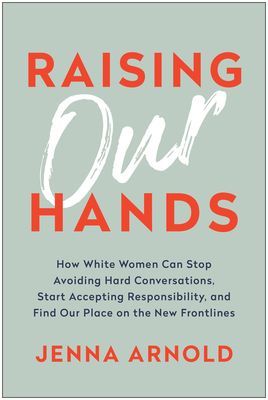 Raising Our Hands - How White Women Can Stop Avoiding Hard Conversations, Start Accepting Responsibility, and Find Our Place on the New Frontlines (Arnold Jenna)(Pevná vazba)