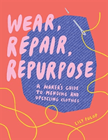 Wear, Repair, Repurpose - A Maker's Guide to Mending and Upcycling Clothes (Fulop Lily)(Paperback / softback)