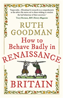 How to Behave Badly in Renaissance Britain (Goodman Ruth)(Paperback / softback)