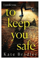 To Keep You Safe - A gripping and unpredictable new thriller you won't be able to put down (Bradley Kate)(Paperback / softback)