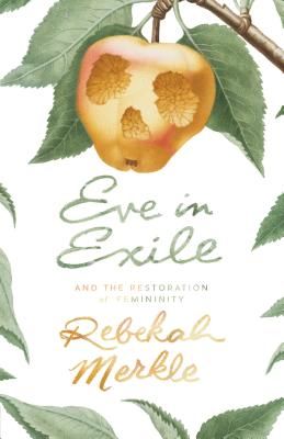 Eve in Exile and the Restoration of Femininity (Merkle Rebekah)(Paperback)