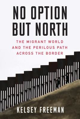 No Option But North - The Migrant World and the Perilous Path Across the Border (Freeman Kelsey)(Paperback / softback)