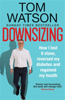 Downsizing - How I lost 8 stone, reversed my diabetes and regained my health - THE SUNDAY TIMES BESTSELLER (Watson Tom)(Paperback / softback)