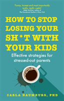 How to Stop Losing Your Sh*t with Your Kids - Effective strategies for stressed out parents (Naumburg Carla)(Paperback / softback)