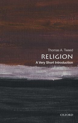 Religion: A Very Short Introduction (Tweed Thomas A. (Harold and Martha Welch Professor of American Studies and Professor of History Harold and Martha Welch Professor of American Studies and Professor of History University of Notre Dame))(Paperback / soft