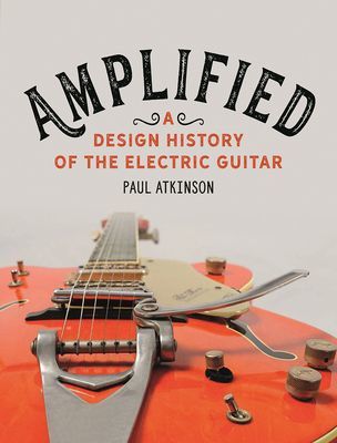 Amplified - A Design History of the Electric Guitar (Atkinson Paul)(Pevná vazba)