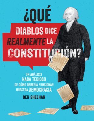 Que diablos dice realmente la Constitucion? [OMG WTF Does the Constitution Actually Say?] - Un analisis nada tedioso de como deberia funcionar nuestra democracia (Sheehan Ben)(Paperback)