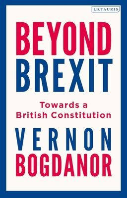 Beyond Brexit - Towards a British Constitution (Bogdanor Vernon (King's College London))(Paperback / softback)