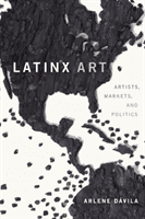Latinx Art: Artists, Markets, and Politics (D)(Paperback)