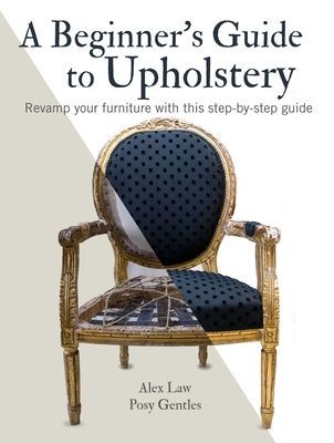 Beginner's Guide to Upholstery - Revamp Your Furniture with This Step-by-Step Guide (Law Alex)(Paperback / softback)