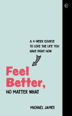 Feel Better, No Matter What - A 4-Week Course to Love the Life You Have Right Now (James Michael)(Paperback / softback)