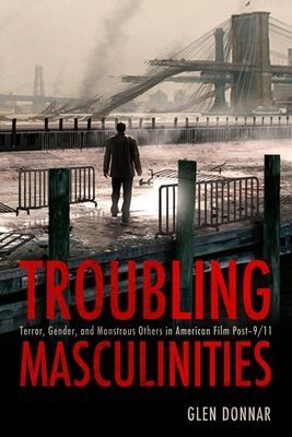 Troubling Masculinities - Terror, Gender, and Monstrous Others in American Film Post-9/11 (Donnar Glen)(Paperback / softback)