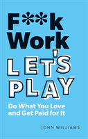 F**k Work, Let's Play - Do What You Love and Get Paid for It (Williams John)(Paperback / softback)