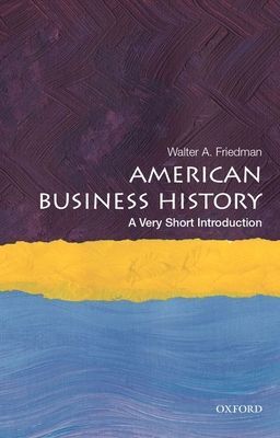 American Business History: A Very Short Introduction (Friedman Walter A. (Director of the Business History Initiative and Lecturer Director of the Business History Initiative and Lecturer Harvard Business School))(Paperback / softback)