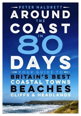 Around the Coast in 80 Days - Your Guide to Britain's Best Coastal Towns, Beaches, Cliffs and Headlands (Naldrett Peter)(Paperback / softback)