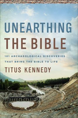 Unearthing the Bible: 101 Archaeological Discoveries That Bring the Bible to Life (Kennedy Titus M.)(Paperback)