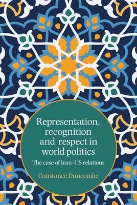 Representation, Recognition and Respect in World Politics - The Case of Iran-Us Relations (Duncombe Constance)(Paperback / softback)