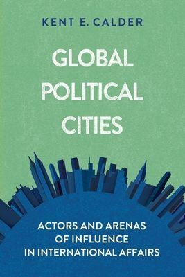 Global Political Cities - Actors and Arenas of Influence in International Affairs (Calder Kent E.)(Paperback / softback)