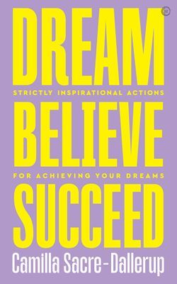 Dream, Believe, Succeed - Strictly Inspirational Actions for Achieving Your Dreams (Sacre-Dallerup Camilla)(Paperback / softback)