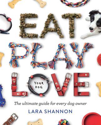 Eat, Play, Love (Your Dog) - The Ultimate Guide for Every Dog Owner (Shannon Lara)(Paperback / softback)