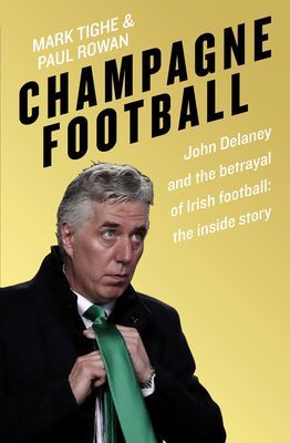 Champagne Football - John Delaney and the Betrayal of Irish Football: The Inside Story (Tighe Mark)(Paperback / softback)