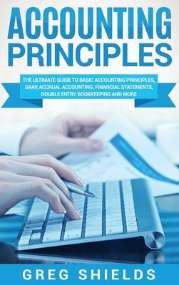 Accounting Principles: The Ultimate Guide to Basic Accounting Principles, GAAP, Accrual Accounting, Financial Statements, Double Entry Bookke (Shields Greg)(Pevná vazba)