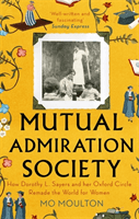 Mutual Admiration Society - How Dorothy L. Sayers and Her Oxford Circle Remade the World For Women (Moulton Mo)(Paperback / softback)